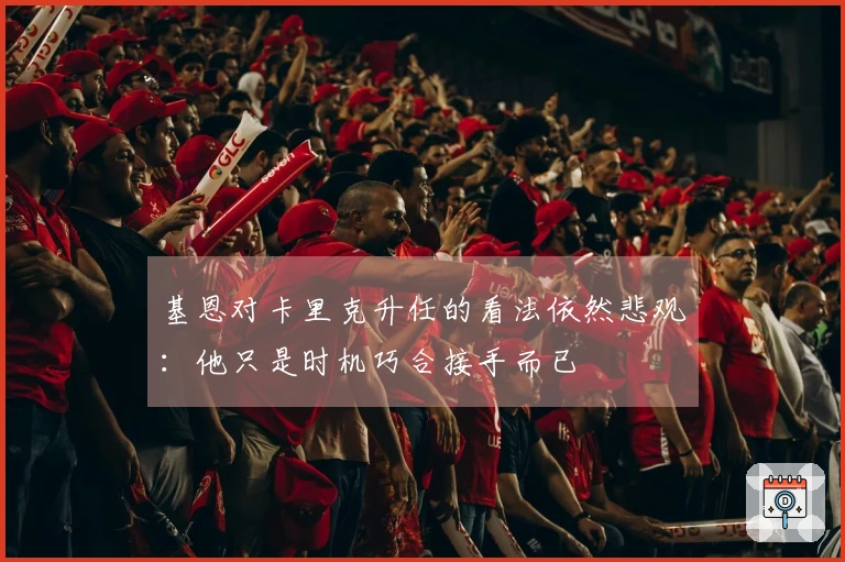基恩对卡里克升任的看法依然悲观：他只是时机巧合接手而已