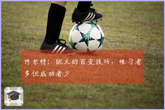 许尔特：欧文的百变技巧，练习者多但成功者少