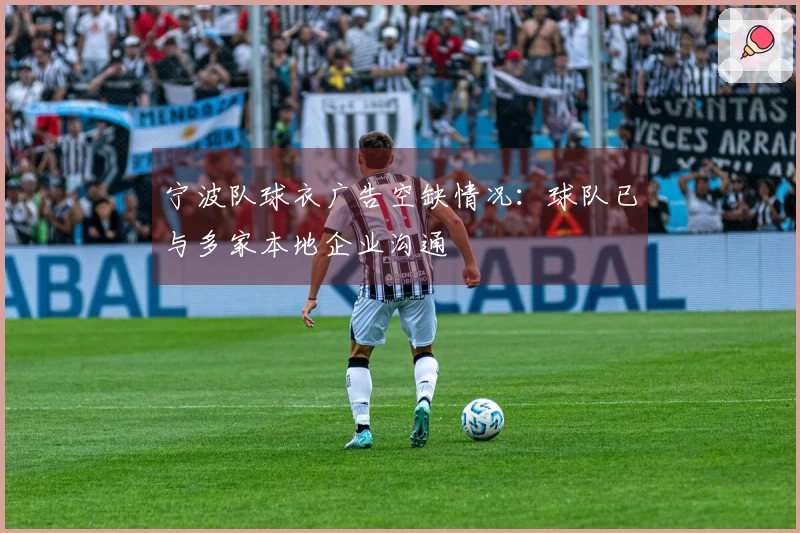 宁波队球衣广告空缺情况：球队已与多家本地企业沟通