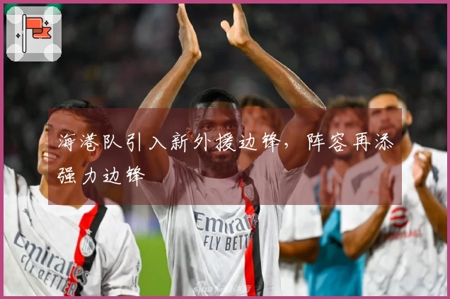 海港队引入新外援边锋，阵容再添强力边锋