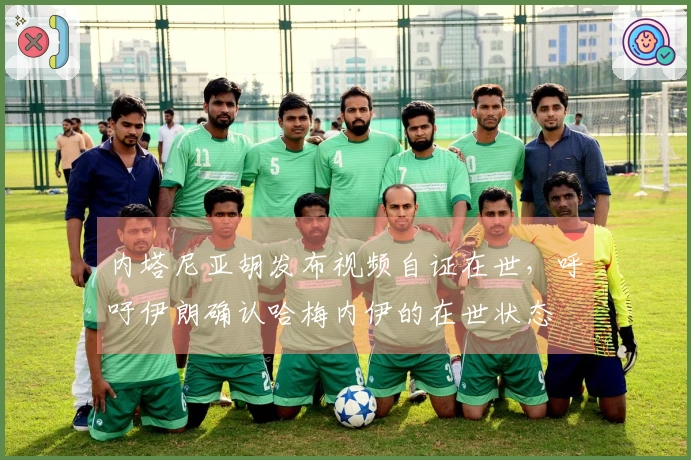 内塔尼亚胡发布视频自证在世，呼吁伊朗确认哈梅内伊的在世状态