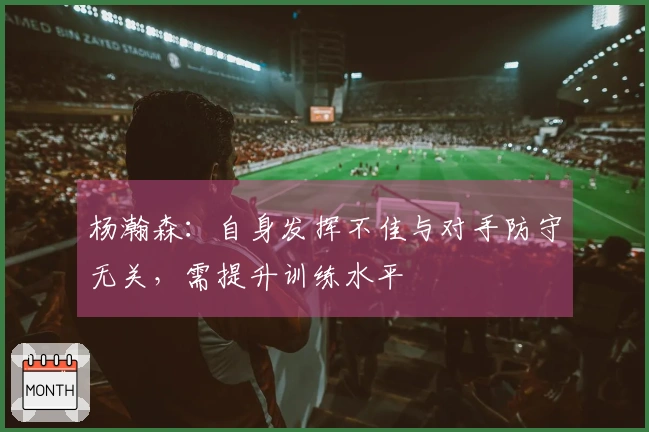 杨瀚森：自身发挥不佳与对手防守无关，需提升训练水平