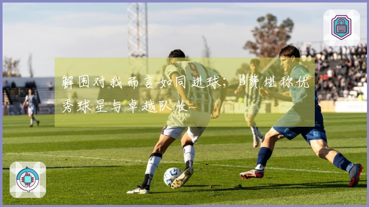 解围对我而言如同进球；B费堪称优秀球星与卓越队长